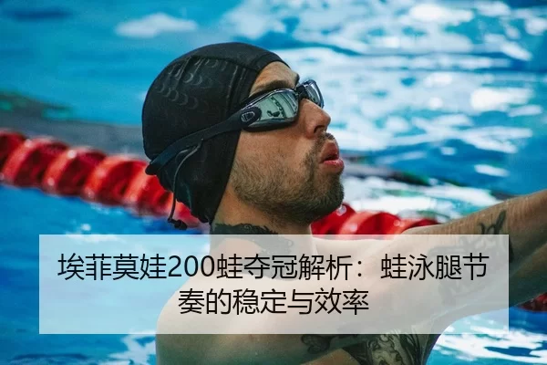 埃菲莫娃200蛙夺冠解析：蛙泳腿节奏的稳定与效率